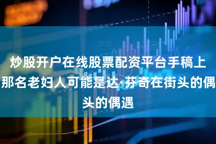 炒股开户在线股票配资平台手稿上的那名老妇人可能是达·芬奇在街头的偶遇