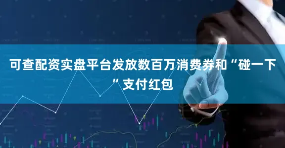 可查配资实盘平台发放数百万消费券和“碰一下”支付红包