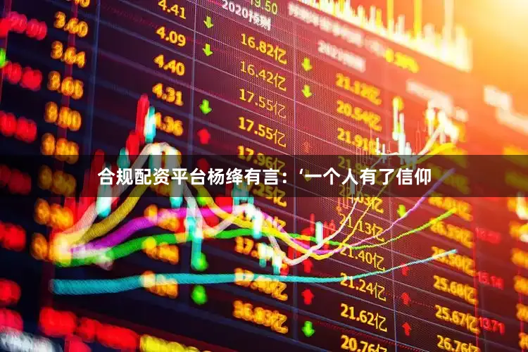 合规配资平台杨绛有言：‘一个人有了信仰