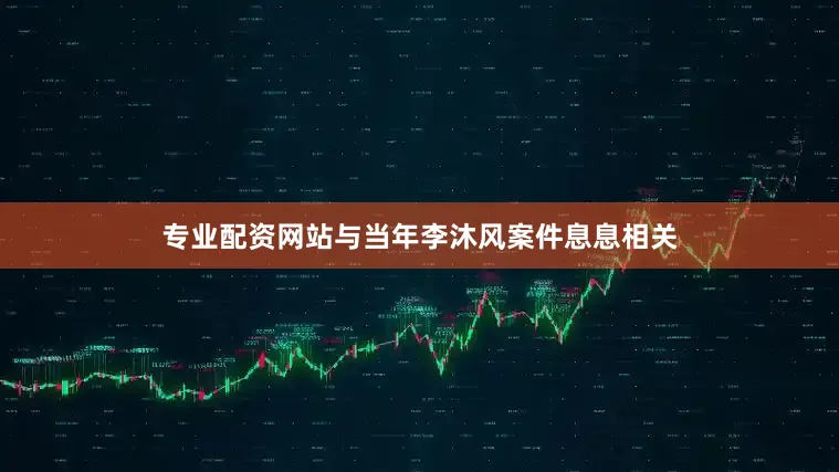 专业配资网站与当年李沐风案件息息相关