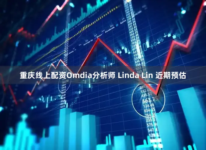 重庆线上配资Omdia分析师 Linda Lin 近期预估