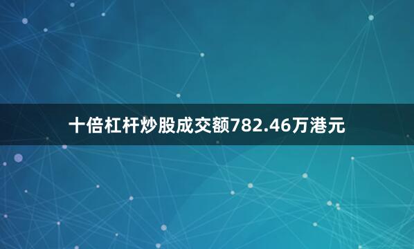十倍杠杆炒股成交额782.46万港元