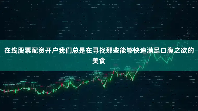 在线股票配资开户我们总是在寻找那些能够快速满足口腹之欲的美食
