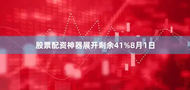 股票配资神器展开剩余41%8月1日