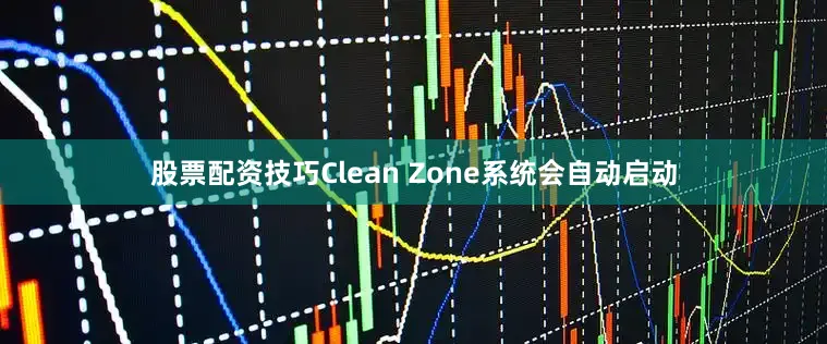 股票配资技巧Clean Zone系统会自动启动