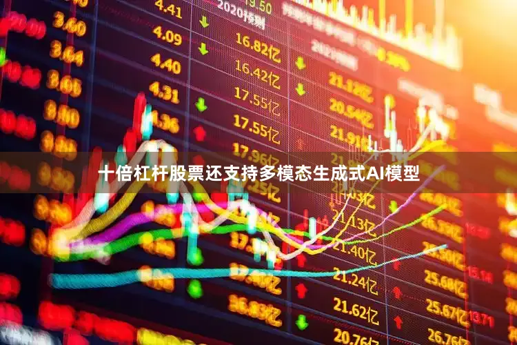 十倍杠杆股票还支持多模态生成式AI模型